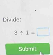 Divide:
8/ 1=□
Submit