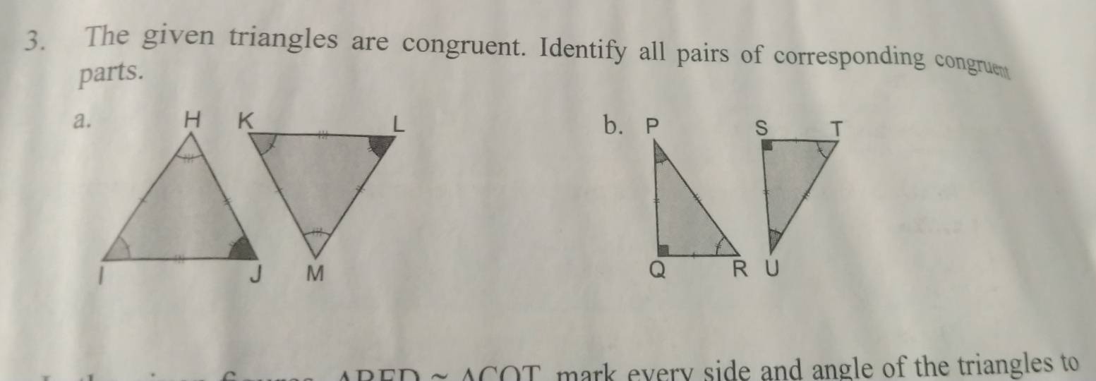 The given triangles are congruent. Identify all pairs of corresponding congruem 
parts. 
a. 
OT mark every side and angle of the triangles to