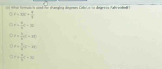 (*) what formula is used for changing degrees Celsius to degrees Fahrenheit?
f=32C+ q/3 
t= 8/3 C-32
t= 5/9 (C+32)
F= 5/9 (C-32)
t+ 9/5 C+32