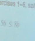 ircises 1-6,50)
56 ≤ ĩ