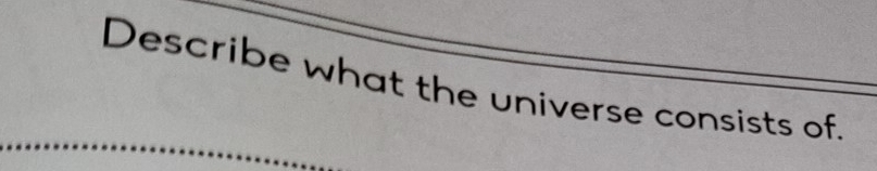 Describe what the universe consists of.