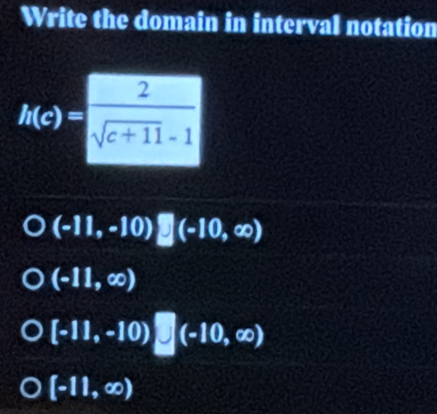 Write the domain in interval notation
(-11,-10)□ (-10,∈fty )
(-11,∈fty )
[-11,-10)□ (-10,∈fty )
[-11,∈fty )