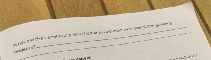 What are the benefits of a flow chart or a Gantt chart when planning engineering 
projects? 
adsheet 
hout each of the