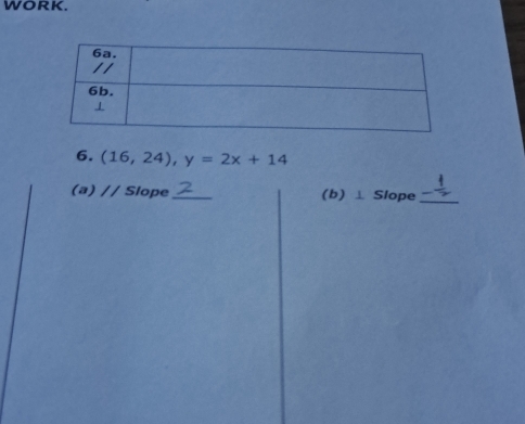 WORK. 
6. (16,24), y=2x+14
(a) 11 Slope_ (b) ⊥ Slope_