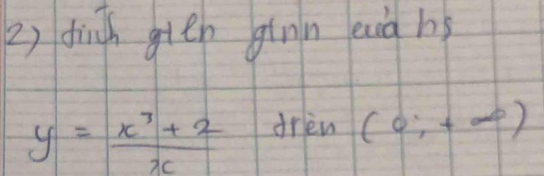 dhigh gttn ginn euià hs
y= (x^3+2)/x 
drien (0;+∈fty )