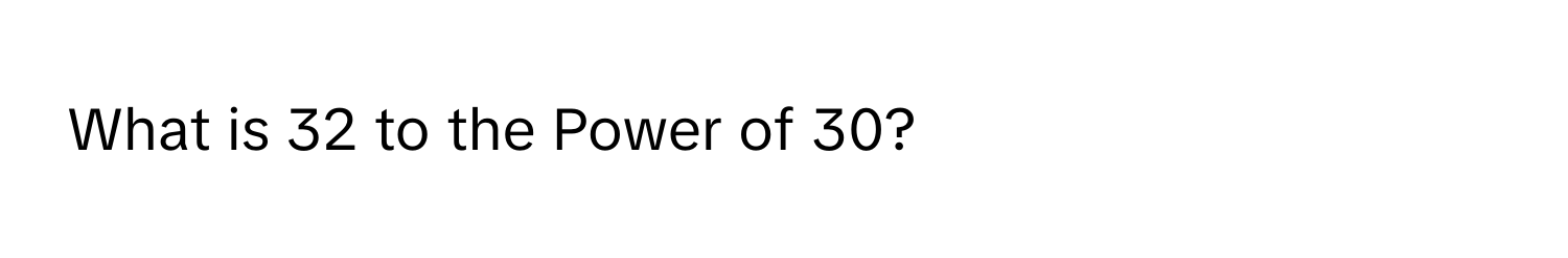 What is 32 to the Power of 30?