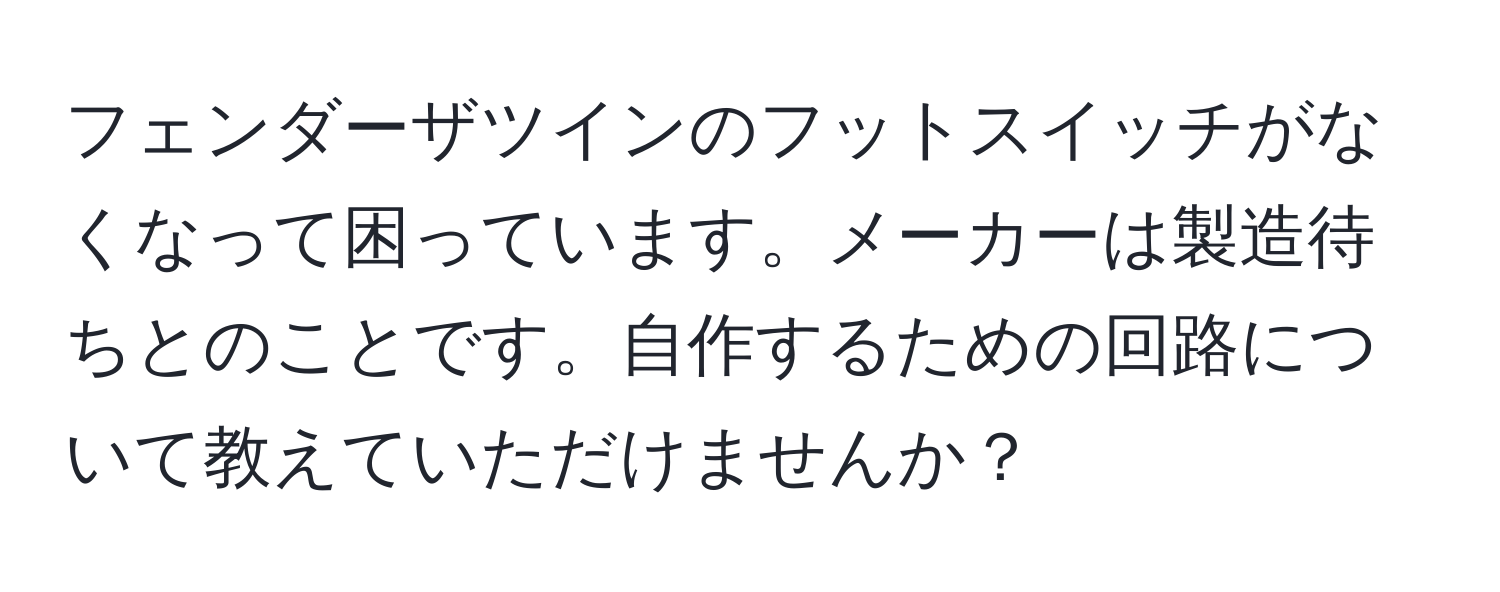 フェンダーザツインのフットスイッチがなくなって困っています。メーカーは製造待ちとのことです。自作するための回路について教えていただけませんか？