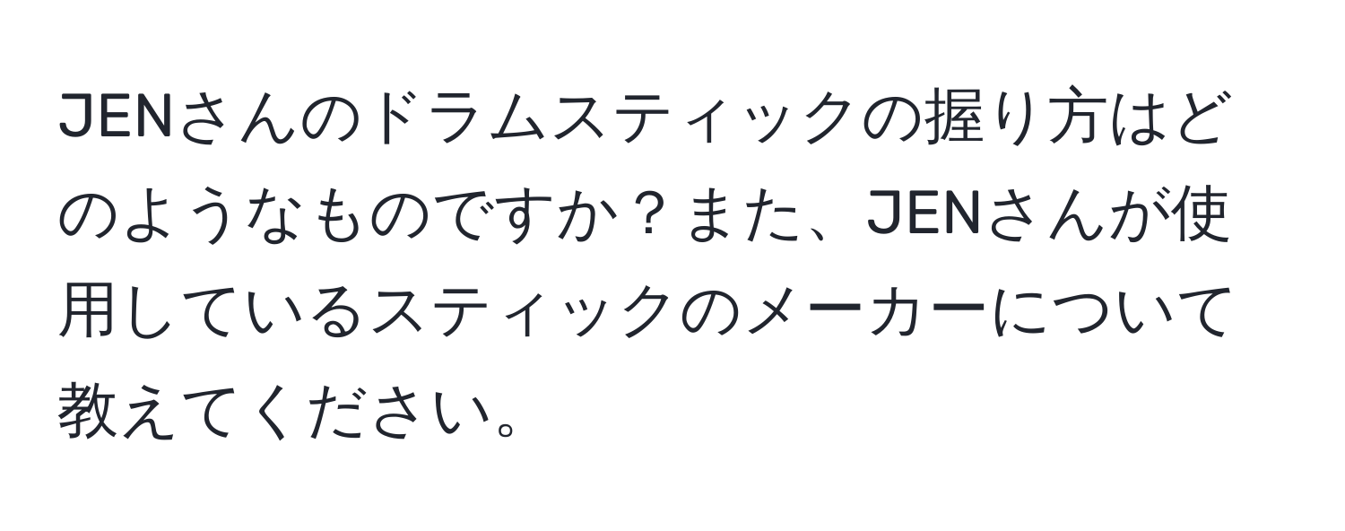 JENさんのドラムスティックの握り方はどのようなものですか？また、JENさんが使用しているスティックのメーカーについて教えてください。