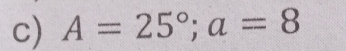 A=25°; a=8