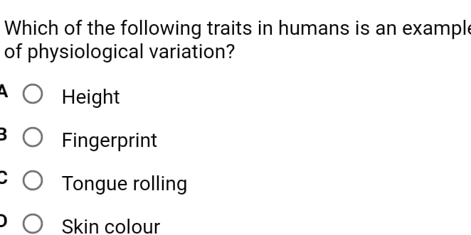 Which of the following traits in humans is an exampl
of physiological variation?
A Height
B Fingerprint
Tongue rolling
Skin colour