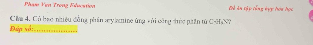 Pham Van Trong Education Đề ôn tập tổng hợp hóa học 
Câu 4. Có bao nhiêu đồng phân arylamine ứng với công thức phân tử C_7H_9N
Đáp số:_