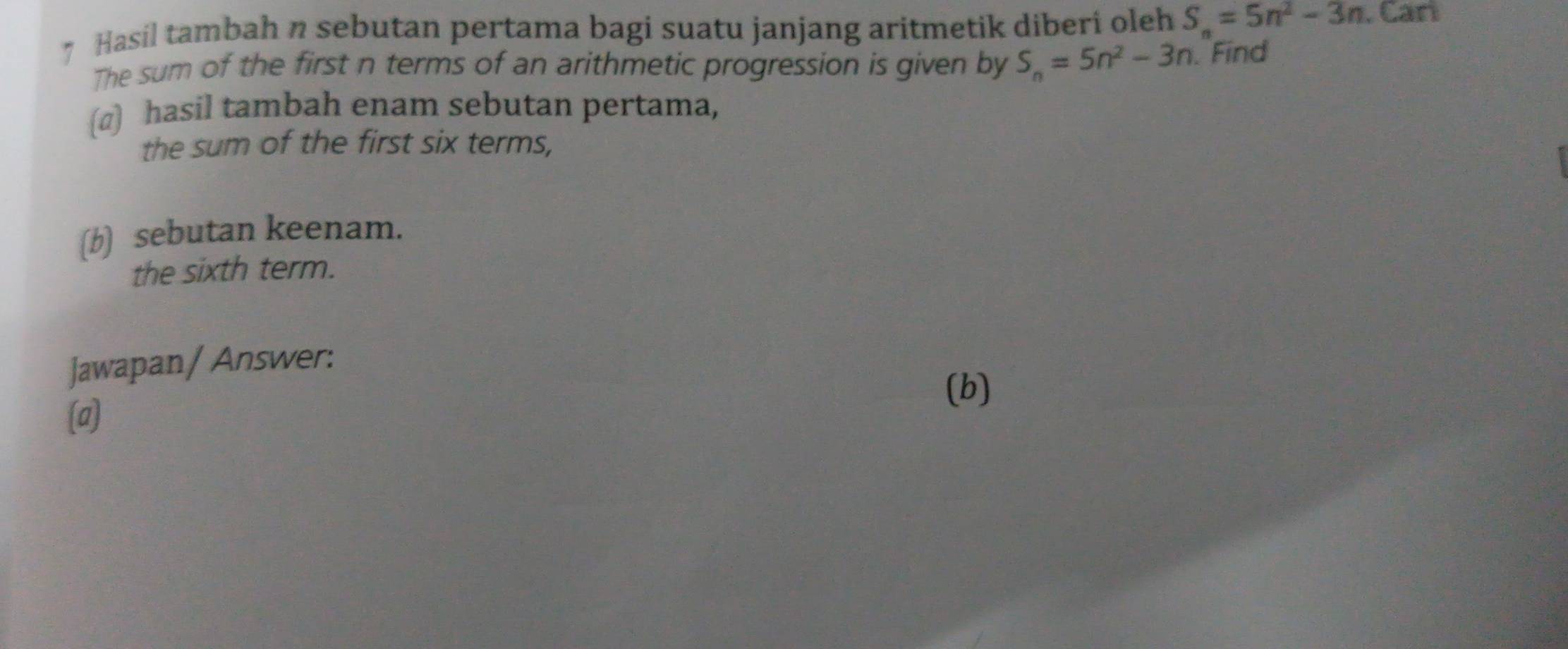 Hasil tambah n sebutan pertama bagi suatu janjang aritmetik diberi oleh S_n=5n^2-3n. Can 
The sum of the first n terms of an arithmetic progression is given by S_n=5n^2-3n. Find 
(@) hasil tambah enam sebutan pertama, 
the sum of the first six terms, 
(b) sebutan keenam. 
the sixth term. 
Jawapan/ Answer: 
(b) 
(a)