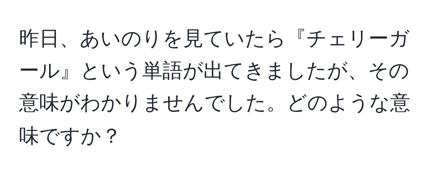 昨日、あいのりを見ていたら『チェリーガール』という単語が出てきましたが、その意味がわかりませんでした。どのような意味ですか？