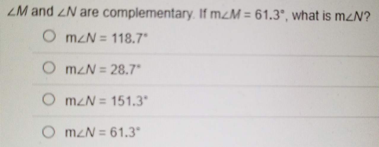 ∠ M and ∠ N are complementary. If m∠ M=61.3° , what is m∠ N ?
m∠ N=118.7°
m∠ N=28.7°
m∠ N=151.3°
m∠ N=61.3°