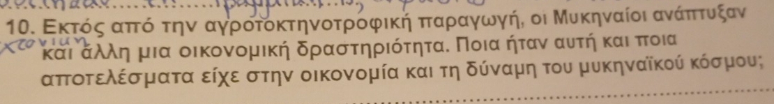 1Ο. Εκτόςαπτόόοτηνν αγροτοκτηνοτρόφικήηαπταραγωνγή, οι Μυκηναίοι ανάαπιτουκξαν
και αλλη μια οικονομική δραστηριότηταα Ποια ήταν αυτή και ποια
απτοτελέσματα είχε στην οικονομία και τηδύναμη του μυκηναῖκού κόσμου;