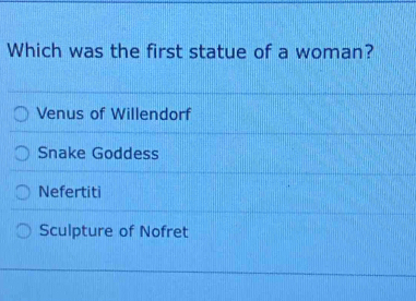 Which was the first statue of a woman?
Venus of Willendorf
Snake Goddess
Nefertiti
Sculpture of Nofret