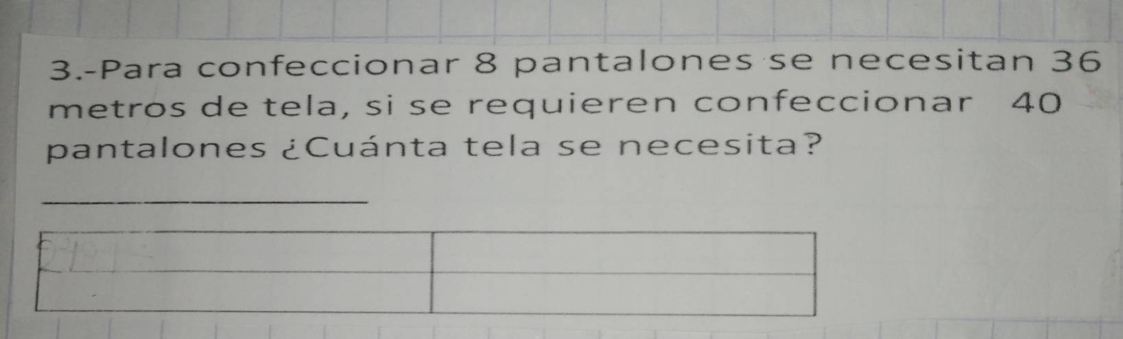 3.-Para confeccionar 8 pantalones se necesitan 36
metros de tela, si se requieren confeccionar 40
pantalones ¿Cuánta tela se necesita? 
_