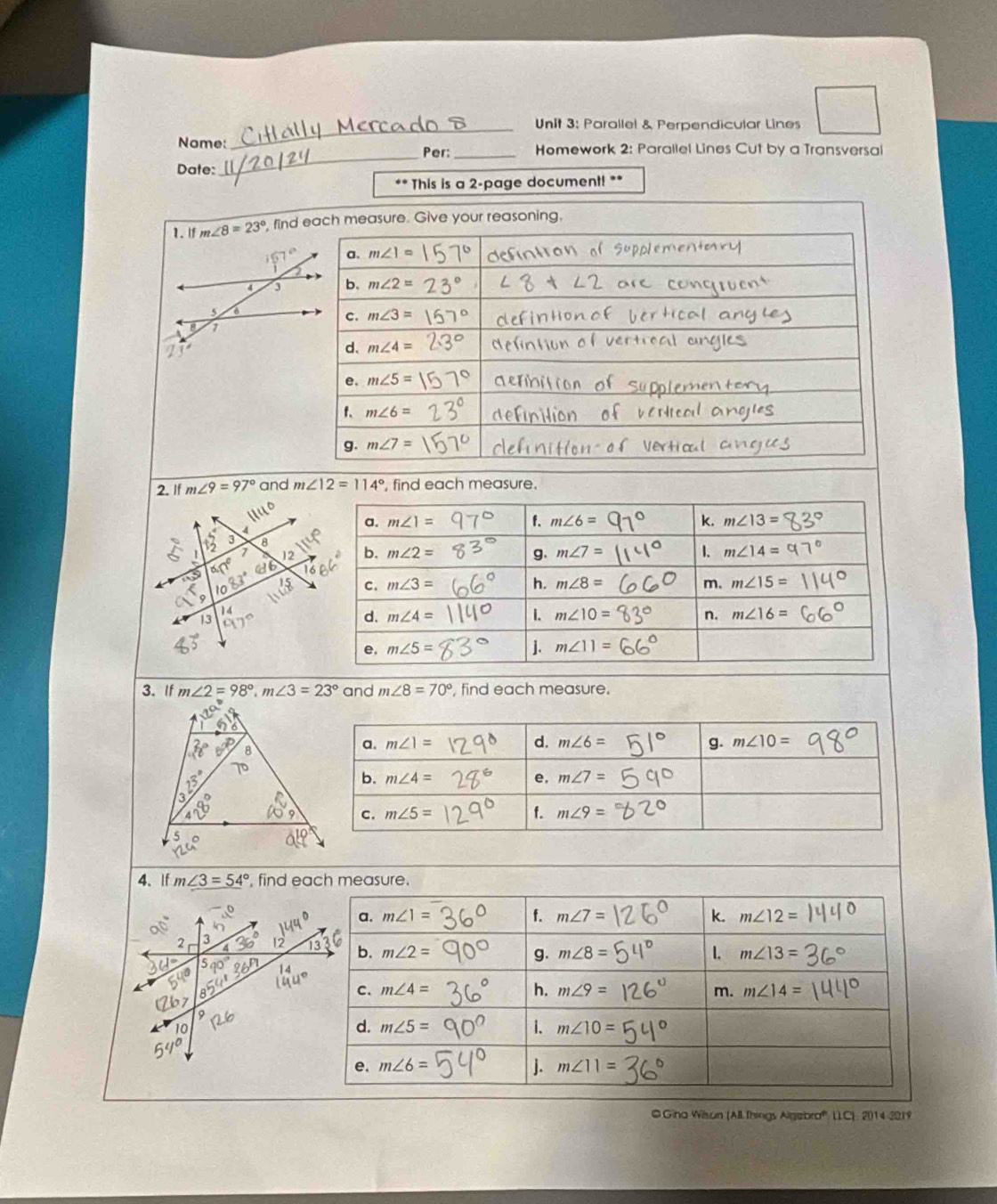 Parallel & Perpendicular Lines
_
Nome: _Homework 2: Parallel Lines Cut by a Transversal
Per:
Date:
.* This is a 2-page document! **
1.If m∠ 8=23° , find
167°
4 
5
7
2. If m∠ 9=97° and m∠ 12=114° , find each measure.
1111°
3 8
1
13
3. If m∠ 2=98°,m∠ 3=23° and m∠ 8=70° , find each measure.
4、If m∠ 3=54° , find each measure.
@ Gina Wison (All. fhings Algebra' UCI.201 42019