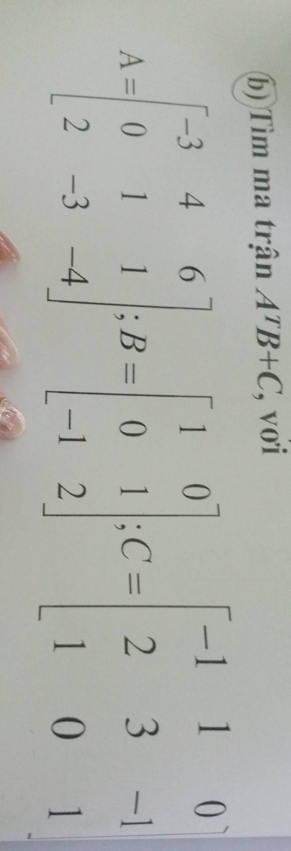 Tìm ma trận A^TB+C , vơi
A=beginbmatrix -3&4&6 0&1&1 2&-3&-4endbmatrix; B=beginbmatrix 1&0 0&1 -1&2endbmatrix; C=beginbmatrix -1&1&0 2&3&-1 1&0&1endbmatrix