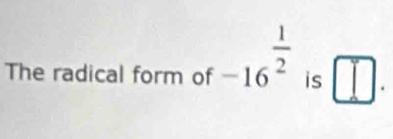 The radical form of -16^(frac 1)2is□ □.