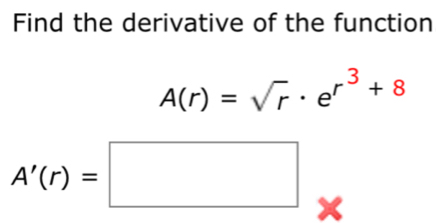 Find the derivative of the function
A(r)=sqrt(r)· e^(r^3)+8
A'(r)=□