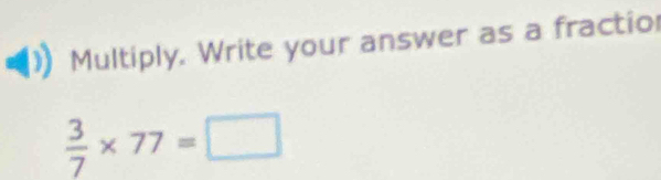 Multiply. Write your answer as a fractio
 3/7 * 77=□