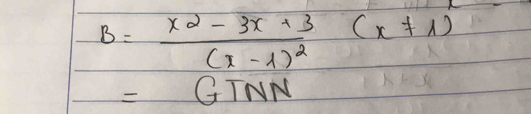 B=frac x^2-3x+3(x-1)^2(x!= 1)
=GTNN