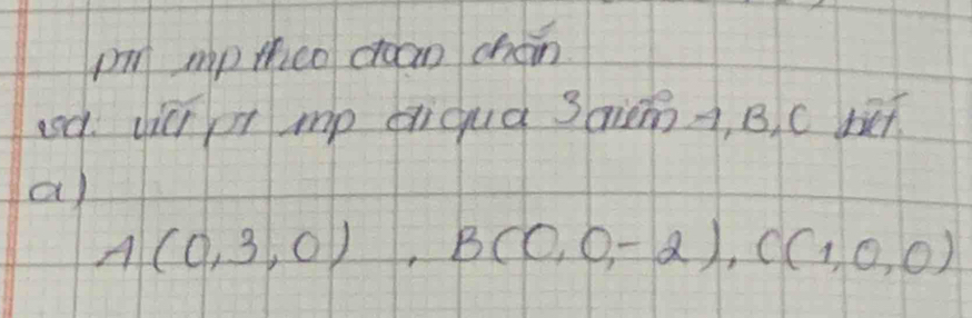 pm mp thceo coan choin 
asd. vic r mp diqua saim A, B, C bet 
a
A(0,3,0), B(0,0,-2), C(1,0,0)