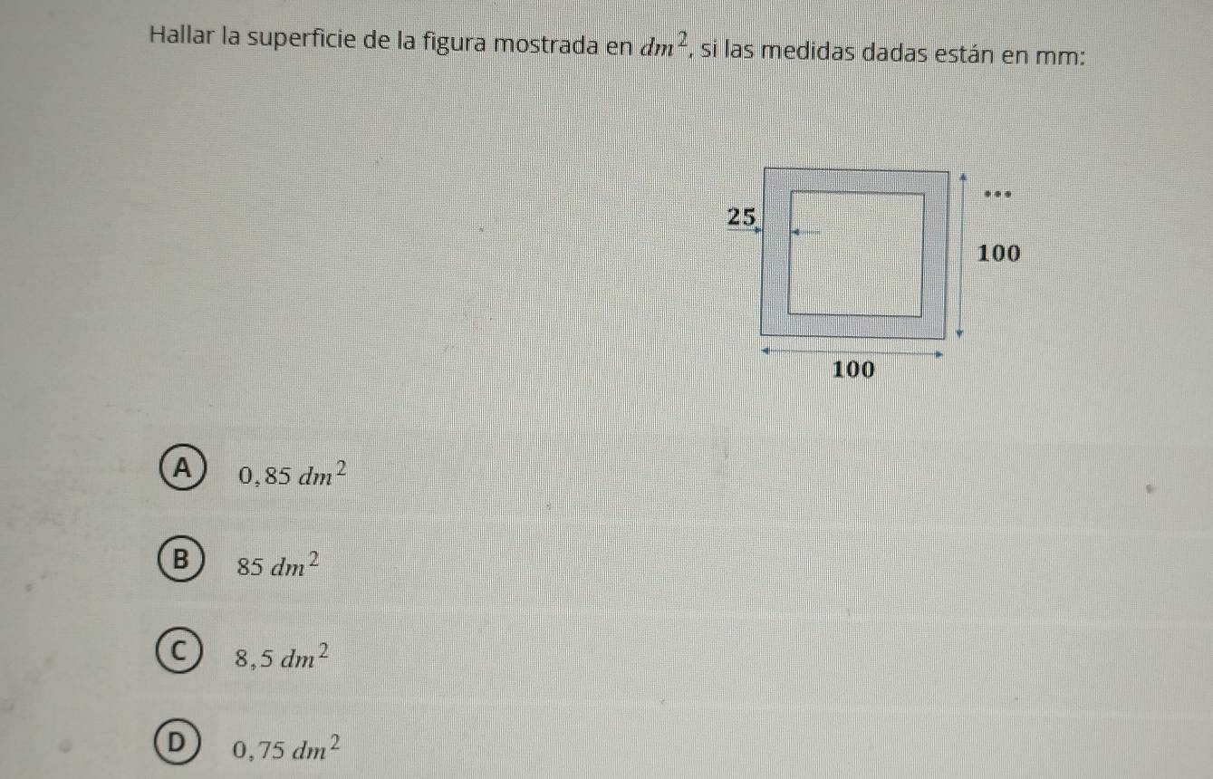 Hallar la superficie de la figura mostrada en dm^2 , si las medidas dadas están en mm :
A 0,85dm^2
B 85dm^2
C 8,5dm^2
D 0,75dm^2