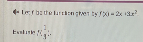 Let f be the function given by f(x)=2x+3x^2. 
Evaluate f( 1/3 ).