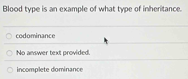 Blood type is an example of what type of inheritance.
codominance
No answer text provided.
incomplete dominance