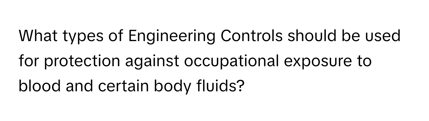 What types of Engineering Controls should be used for protection against occupational exposure to blood and certain body fluids?