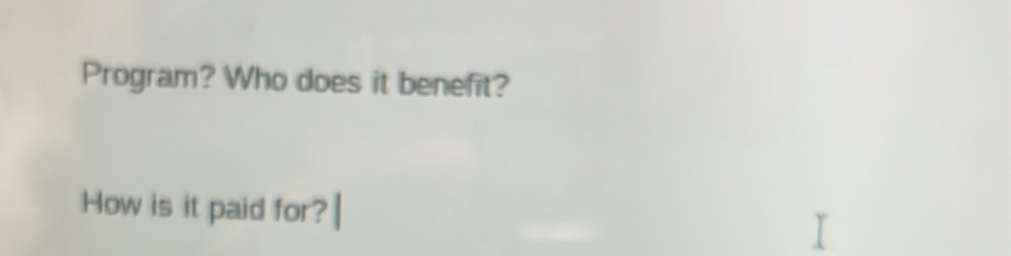 Program? Who does it benefit? 
How is it paid for?