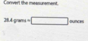 Convert the measurement.
28.4gramsapprox □ ounces