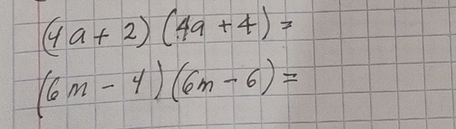 (4a+2)(4a+4)=
(6m-4)(6m-6)=