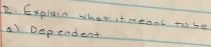 Explain what it means to be
a) Dependent