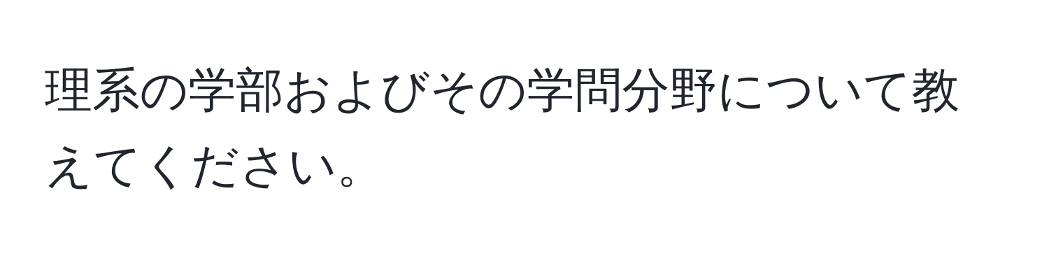 理系の学部およびその学問分野について教えてください。