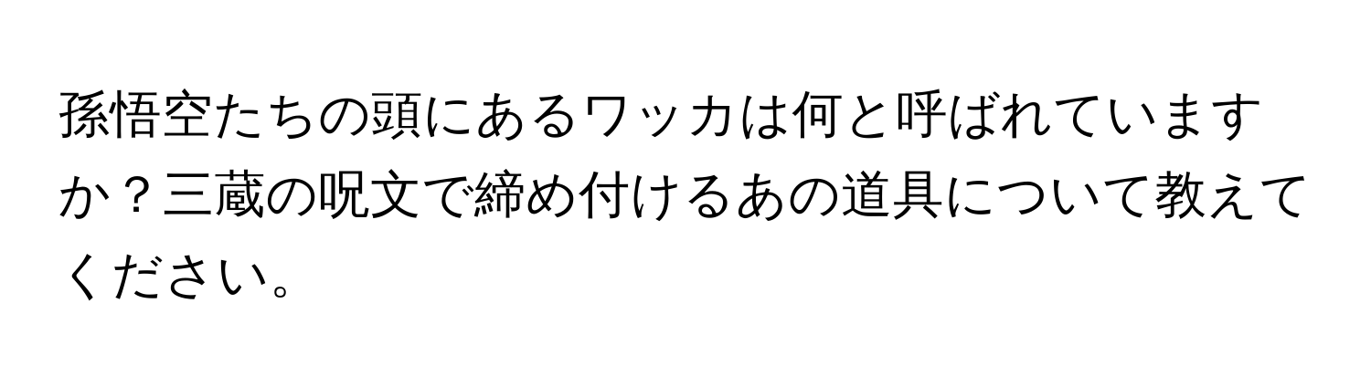 孫悟空たちの頭にあるワッカは何と呼ばれていますか？三蔵の呪文で締め付けるあの道具について教えてください。