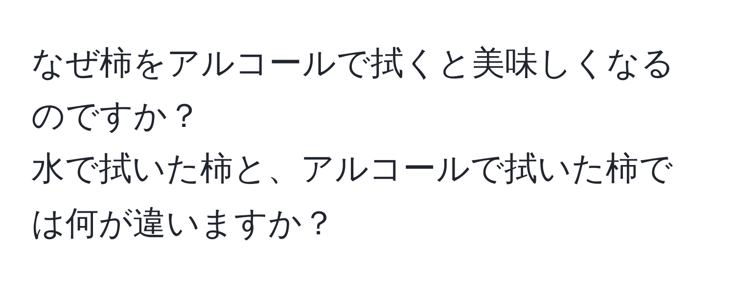 なぜ柿をアルコールで拭くと美味しくなるのですか？  
水で拭いた柿と、アルコールで拭いた柿では何が違いますか？