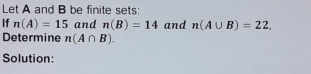 Let A and B be finite sets: 
If n(A)=15 and n(B)=14 and n(A∪ B)=22, 
Determine n(A∩ B). 
Solution: