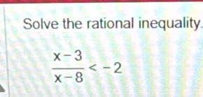 Solve the rational inequality
 (x-3)/x-8 