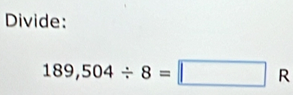 Divide:
189,504/ 8=□ R