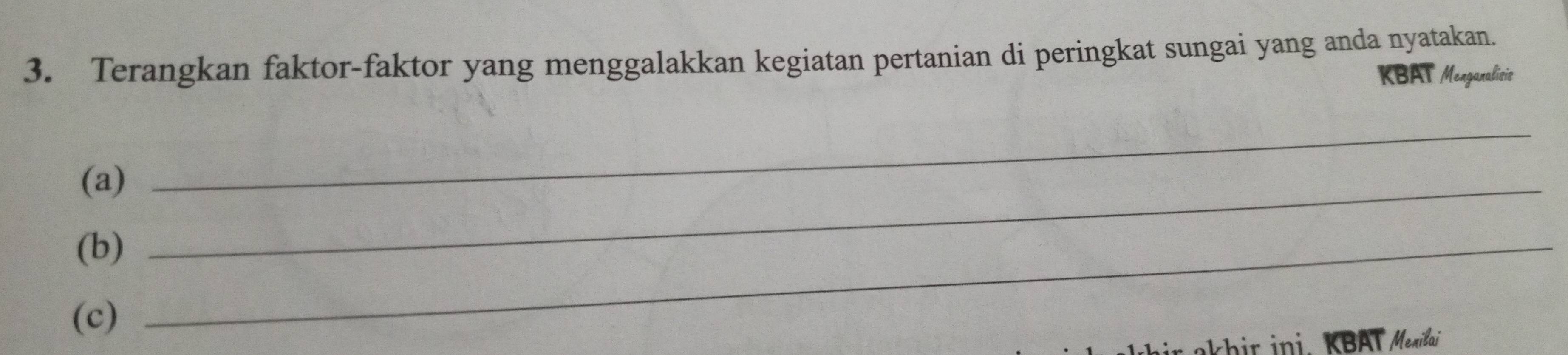 Terangkan faktor-faktor yang menggalakkan kegiatan pertanian di peringkat sungai yang anda nyatakan. 
KBAT Menganalisis 
(a)_ 
_ 
(b)_ 
(c) 
r a h ir ini. KBAT Menilai