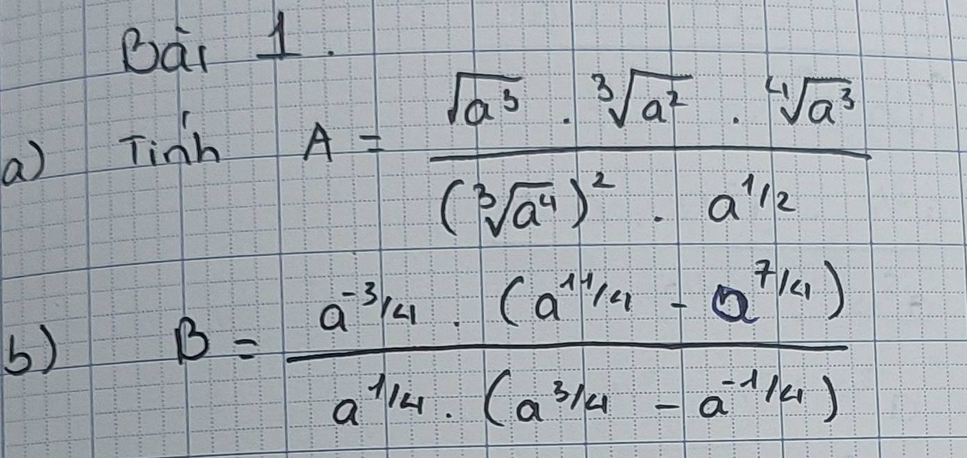 Dài 1. 
a) Tinh
A=frac sqrt(a^3)· sqrt[3](a^2)· sqrt[4](a^3)(sqrt[3](a^4))^2· a^(1/2)
()
B= (a^(-3/4)· (a^(1/4)· a^(7/4)))/a^(1/4)· (a^(3/4)-a^(-1/4)) 