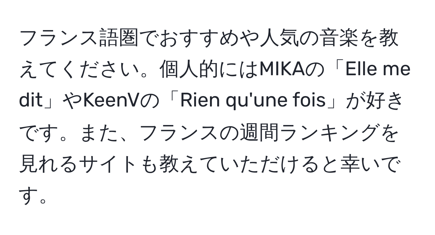 フランス語圏でおすすめや人気の音楽を教えてください。個人的にはMIKAの「Elle me dit」やKeenVの「Rien qu'une fois」が好きです。また、フランスの週間ランキングを見れるサイトも教えていただけると幸いです。