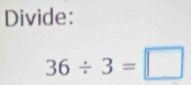 Divide:
36/ 3=□