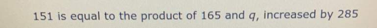 151 is equal to the product of 165 and q, increased by 285