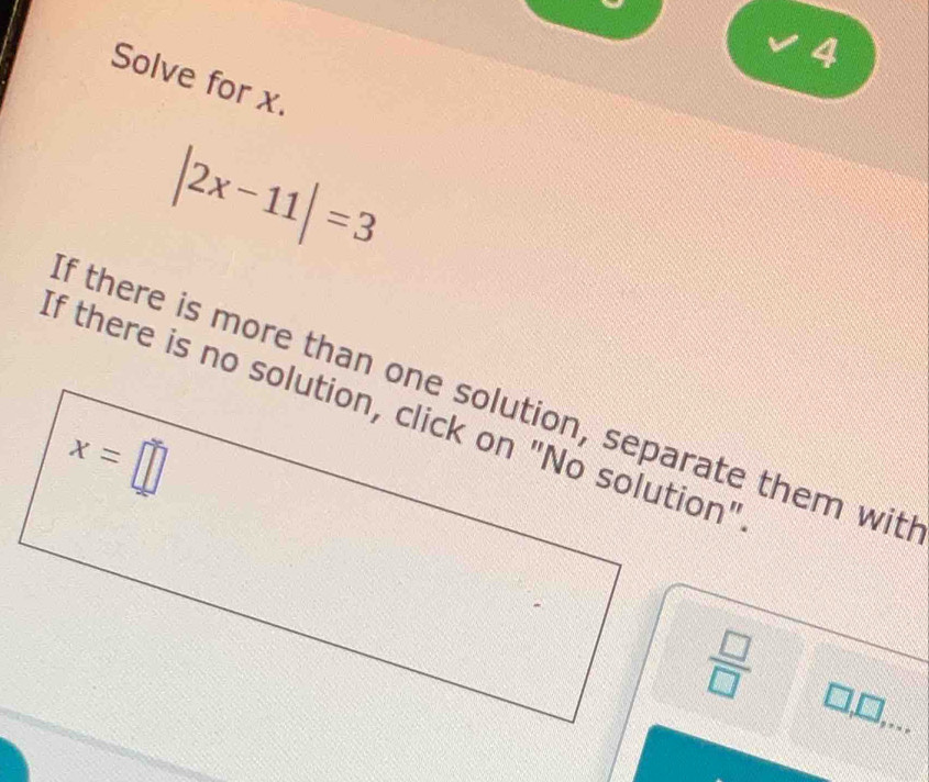 Solve for x.
|2x-11|=3
 □ /□  