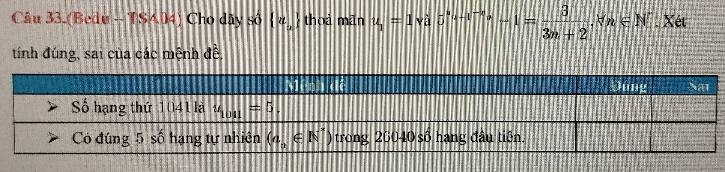 Câu 33.(Bedu - TSA04) Cho dãy số  u_n thoả mãn u_1=1va5^(u_n+1)-u_n-1= 3/3n+2 ,forall n∈ N^*. Xét
tính đúng, sai của các mệnh đề.