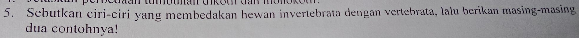 Lu bunan dikou dan monor 
5. Sebutkan ciri-ciri yang membedakan hewan invertebrata dengan vertebrata, lalu berikan masing-masing 
dua contohnya!